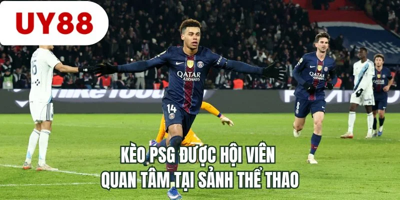 Kèo PSG được hội viên quan tâm tại sảnh thể thao 